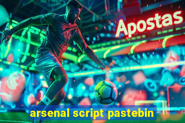 arsenal script pastebin